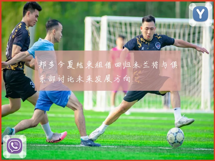 邦多今夏结束租借回归米兰将与俱乐部讨论未来发展方向