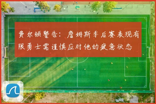 费尔顿警告：詹姆斯季后赛表现有限勇士需谨慎应对他的疲惫状态