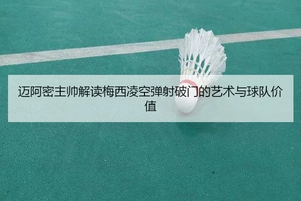 迈阿密主帅解读梅西凌空弹射破门的艺术与球队价值